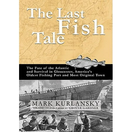 The Last Fish Tale: The Fate of the Atlantic and Survival in Gloucester, America's Oldest Fishing Port and Most Original (Best Fishing Towns In America)