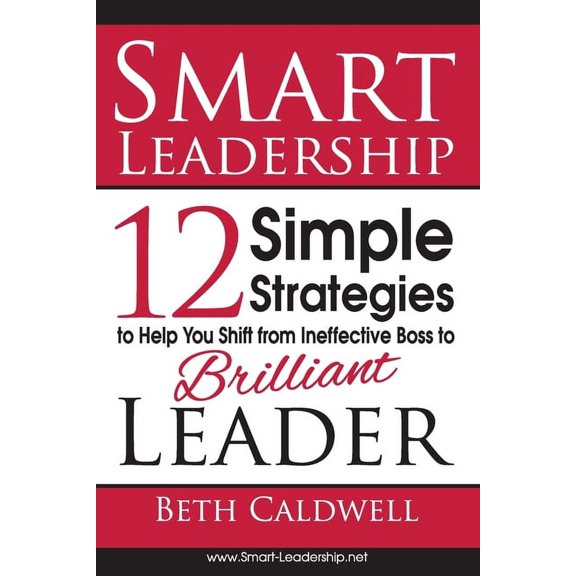 Smart Leadership: 12 Simple Strategies to Help You Shift From Ineffective Boss to Brilliant Leader (Paperback)