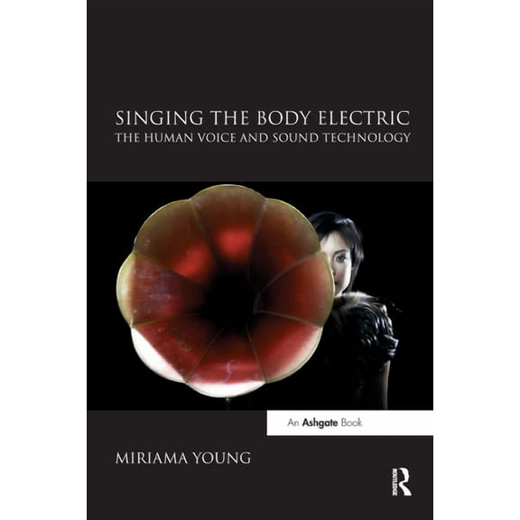 Singing the Body Electric: The Human Voice and Sound Technology, (Paperback)