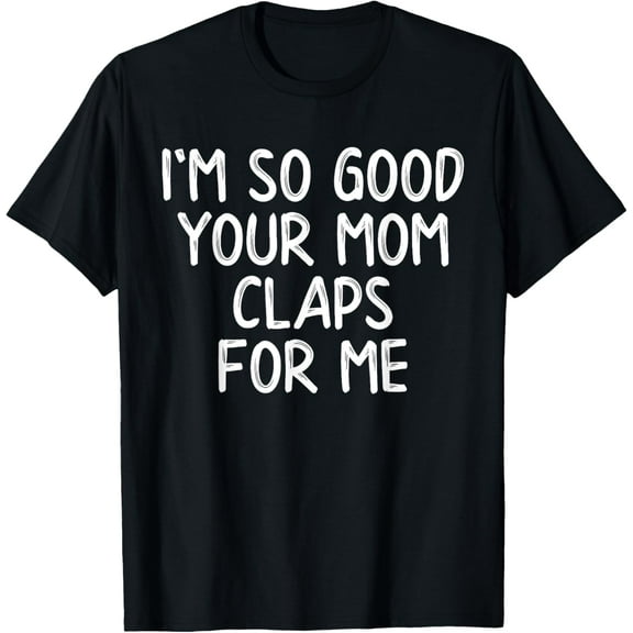 I'm So Good Your Mom Claps For Me Confident T-Shirt100% pure cotton