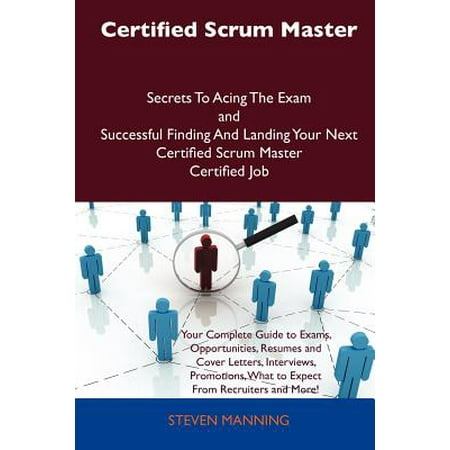 Certified Scrum Master Secrets to Acing the Exam and Successful Finding and Landing Your Next Certified Scrum Master Certified (Best Scrum Master Certification)