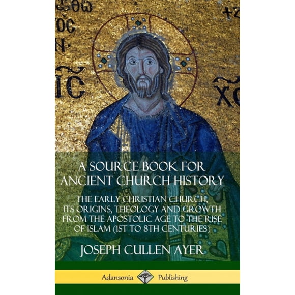 A Source Book for Ancient Church History: The Early Christian Church, its Origins, Theology and Growth from the Apostolic Age to the Rise of Islam (1st to 8th Centuries) (Hardcover)
