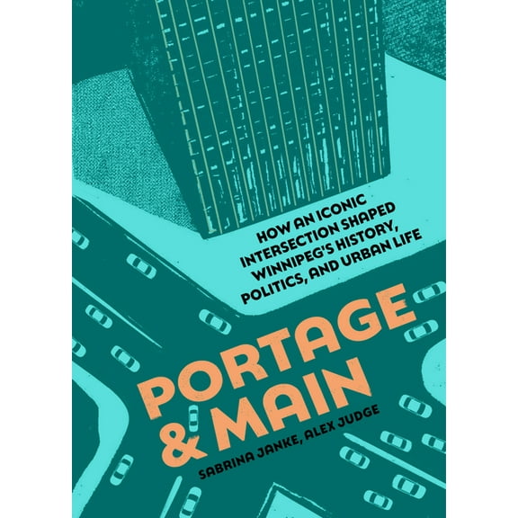 Portage and Main: How an Iconic Intersection Shaped Winnipeg's History, Politics, and Urban Life, (Paperback)