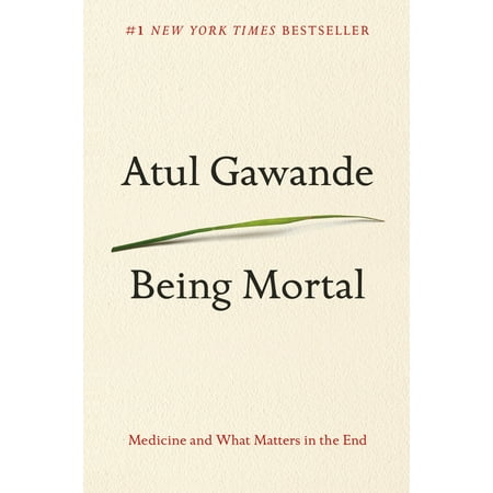 BEING MORTAL: MEDICINE AN D WHAT MATTERS IN THE EN