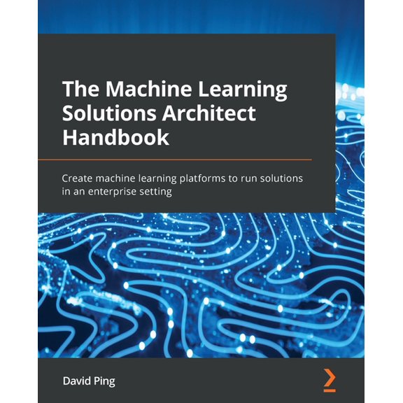 The Machine Learning Solutions Architect Handbook: Create machine learning platforms to run solutions in an enterprise s, (Paperback)