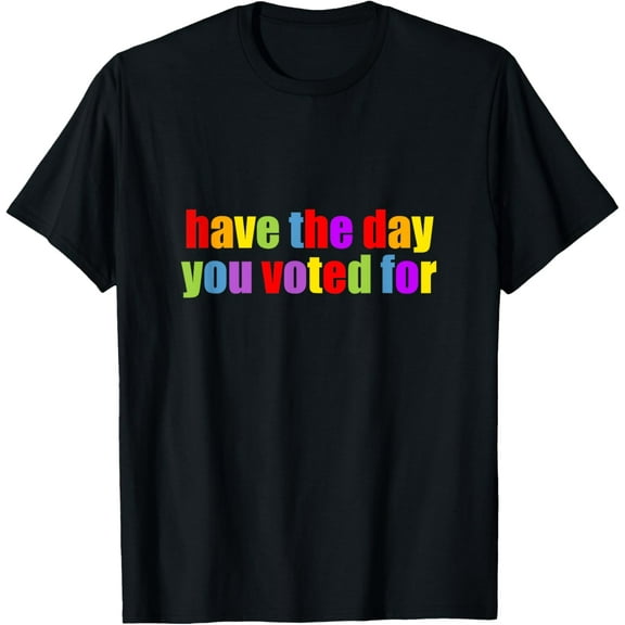 Have the Day You Voted For T-Shirt