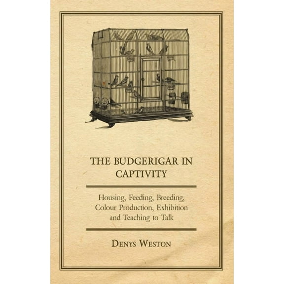 The Budgerigar in Captivity - Housing, Feeding, Breeding, Colour Production, Exhibition and Teaching to Talk, (Paperback)