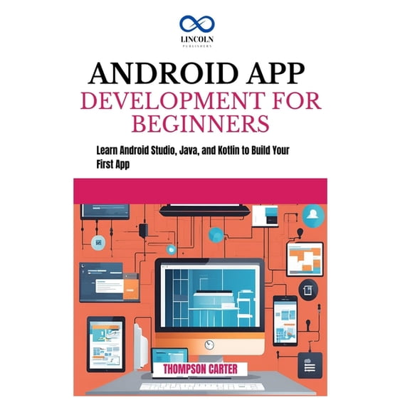 Android App Development for Beginners: Learn Android Studio, Java, and Kotlin to Build Your First App, (Paperback)