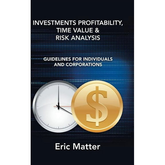 Investments Profitability, Time Value & Risk Analysis : Guidelines for Individuals and Corporations
