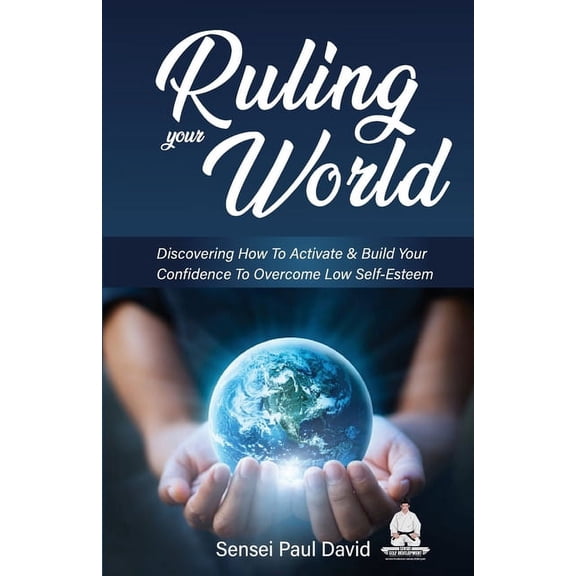 Sensei Self Development Ruling Your World: Discovering How To Activate & Build Your Confidence To Overcome Low Self-Esteem, (Paperback)