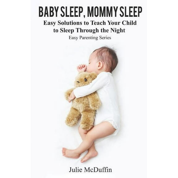 Easy Parenting: Baby Sleep, Mommy Sleep: Easy Solutions to Teach Your Child to Sleep Through the Night (Paperback)