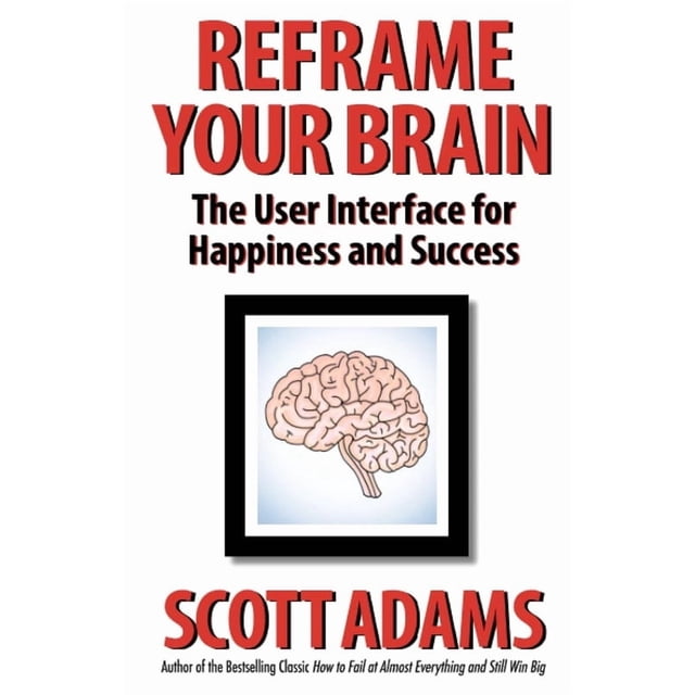 Reframe Your Brain: The User Interface for Happiness and Success (The Scott Adams Success Series)