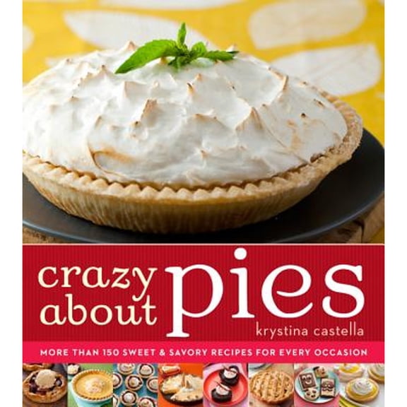 Crazy About Pies : More than 150 Sweet & Savory Recipes for Every Occasion