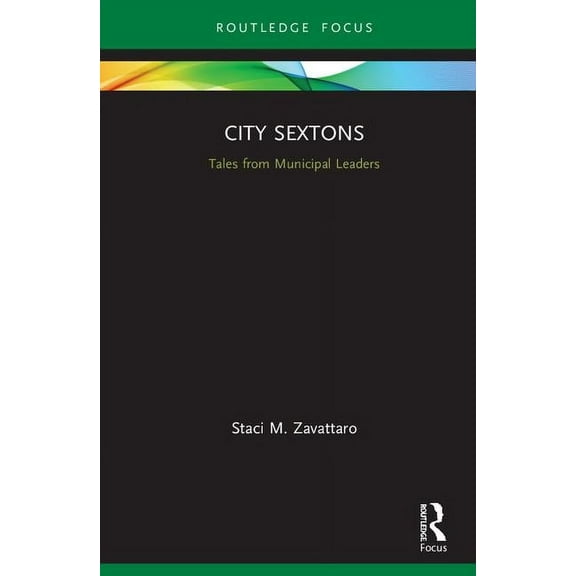 Routledge Research in Public Administrat City Sextons: Tales from Municipal Leaders, (Hardcover)