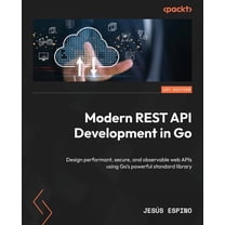 Modern REST API Development in Go: Design performant, secure, and observable web APIs using Go's powerful standard , (Paperback)