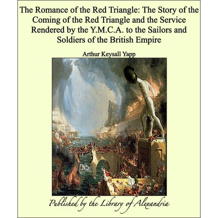 The Romance of the Red Triangle: The Story of the Coming of the Red Triangle and the Service Rendered by the Y.M.C.A. to the Sailors and Soldiers of the British Empire - (Best Render Farm Service)