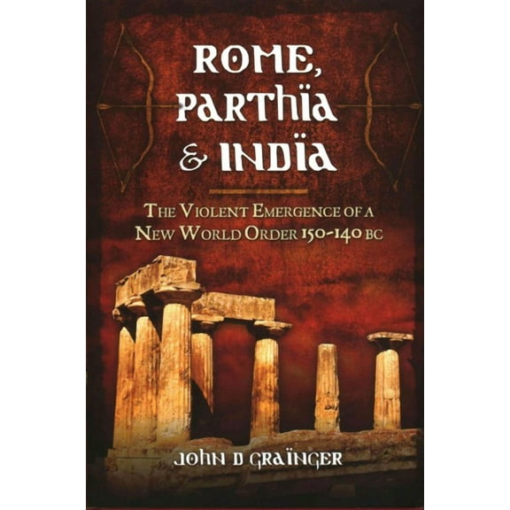Rome, Parthia, and India : The Violent Emergence of a New World Order 150-140 BC