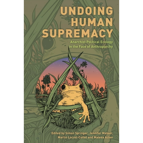 Undoing Human Supremacy: Anarchist Political Ecology in the Face of Anthroparchy, (Paperback)