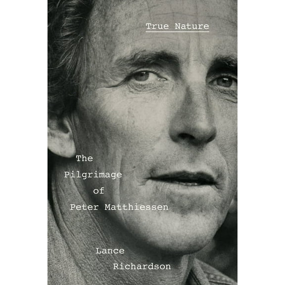 True Nature: The Pilgrimage of Peter Matthiessen, (Hardcover)