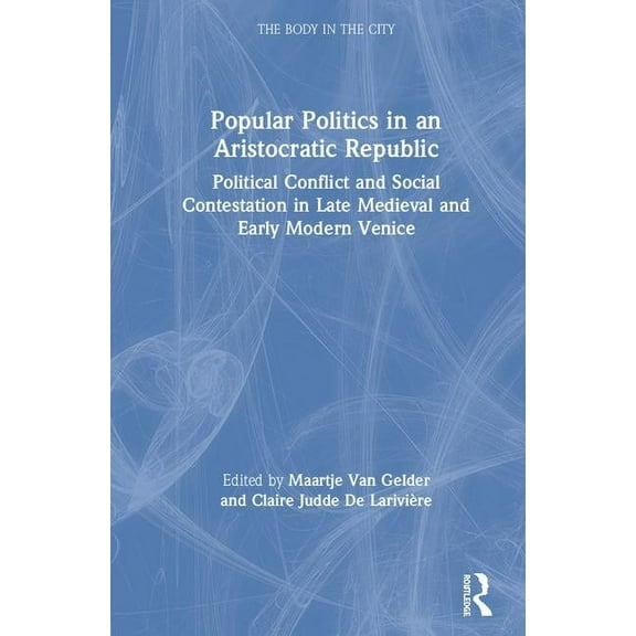 Body in the City Popular Politics in an Aristocratic Republic: Political Conflict and Social Contestation in Late Medieval and Early Mode, (Hardcover)