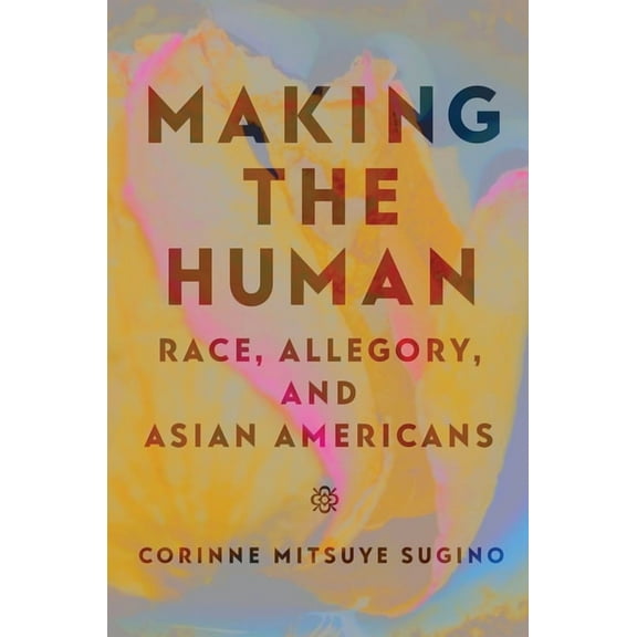 Asian American Studies Today Making the Human: Race, Allegory, and Asian Americans, (Paperback)