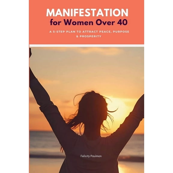 Manifestation for Women Over 40: A 5-Step Plan to Attract Peace, Purpose & Prosperity, (Paperback)