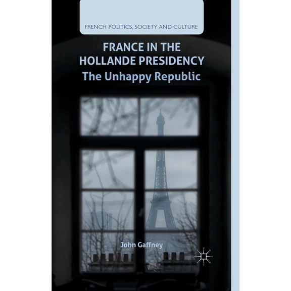 French Politics, Society and Culture France in the Hollande Presidency: The Unhappy Republic, (Paperback)