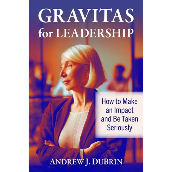 Gravitas for Leadership: How to Make an Impact and Be Taken Seriously, (Paperback)