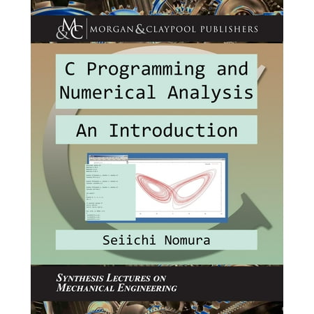 Synthesis Lectures on Mechanical Engineering: C Programming and Numerical Analysis: An Introduction
