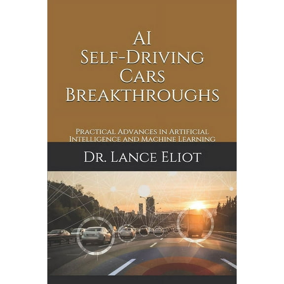 AI Self-Driving Cars Breakthroughs: Practical Advances in Artificial Intelligence and Machine (Paperback) by Lance Eliot
