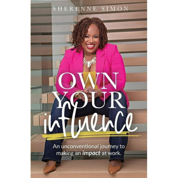 Own Your Influence: An Unconventional Journey to Making an Impact at Work, (Paperback)