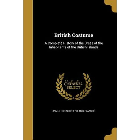 British Costume : A Complete History of the Dress of the Inhabitants of the British Islands