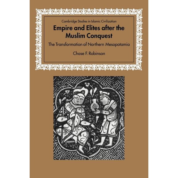 Cambridge Studies in Islamic Civilizatio Empire and Elites After the Muslim Conquest: The Transformation of Northern Mesopotamia, (Paperback)