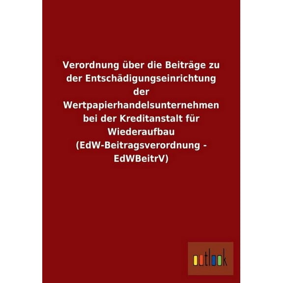 Verordnung über die Beiträge zu der Entschädigungseinrichtung der Wertpapierhandelsunternehmen bei der Kreditanstalt für Wiederaufbau (EdW-Beitragsverordnung - EdWBeitrV) (Paperback)