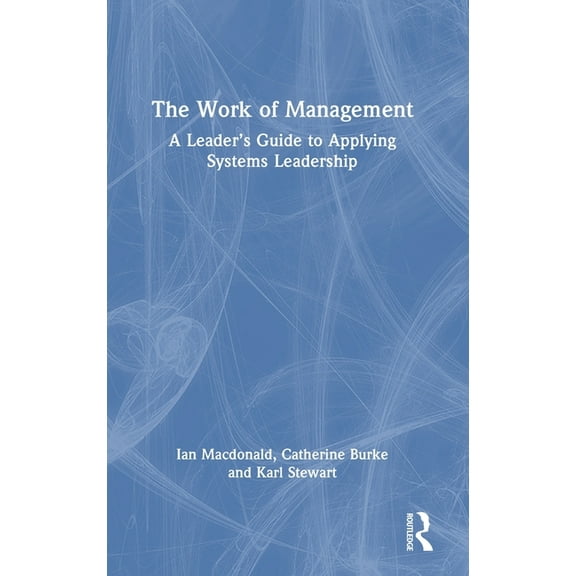 The Work of Management: A Leader's Guide to Applying Systems Leadership, (Hardcover)