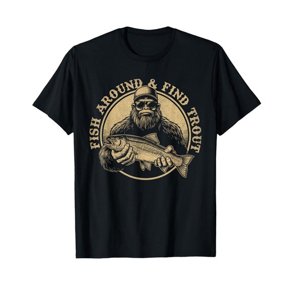 Fish Around and Find Trout Fishing Bigfoot Sasquatch Fish T-Shirt