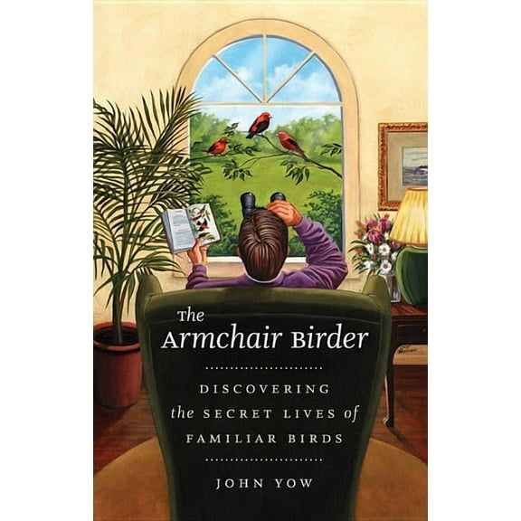 The Armchair Birder: Discovering the Secret Lives of Familiar Birds, (Paperback)