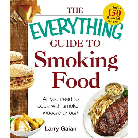 The Everything Guide to Smoking Food : All You Need to Cook with Smoke--Indoors or