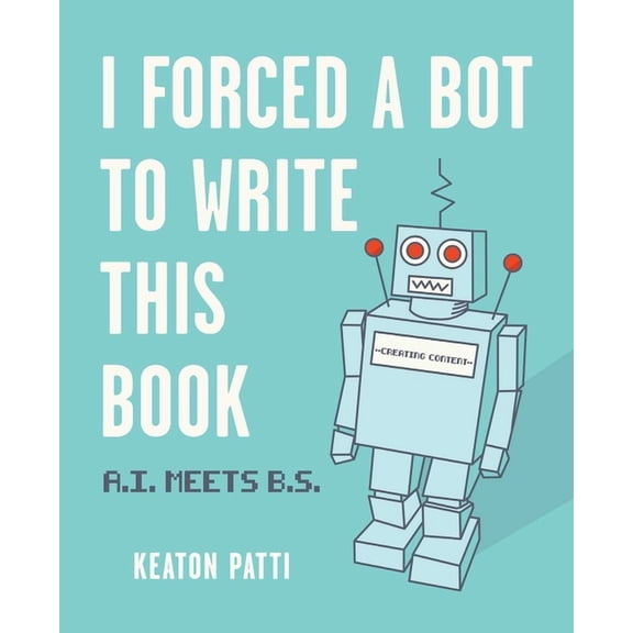 I Forced a Bot to Write This Book: A.I. Meets B.S., (Paperback)