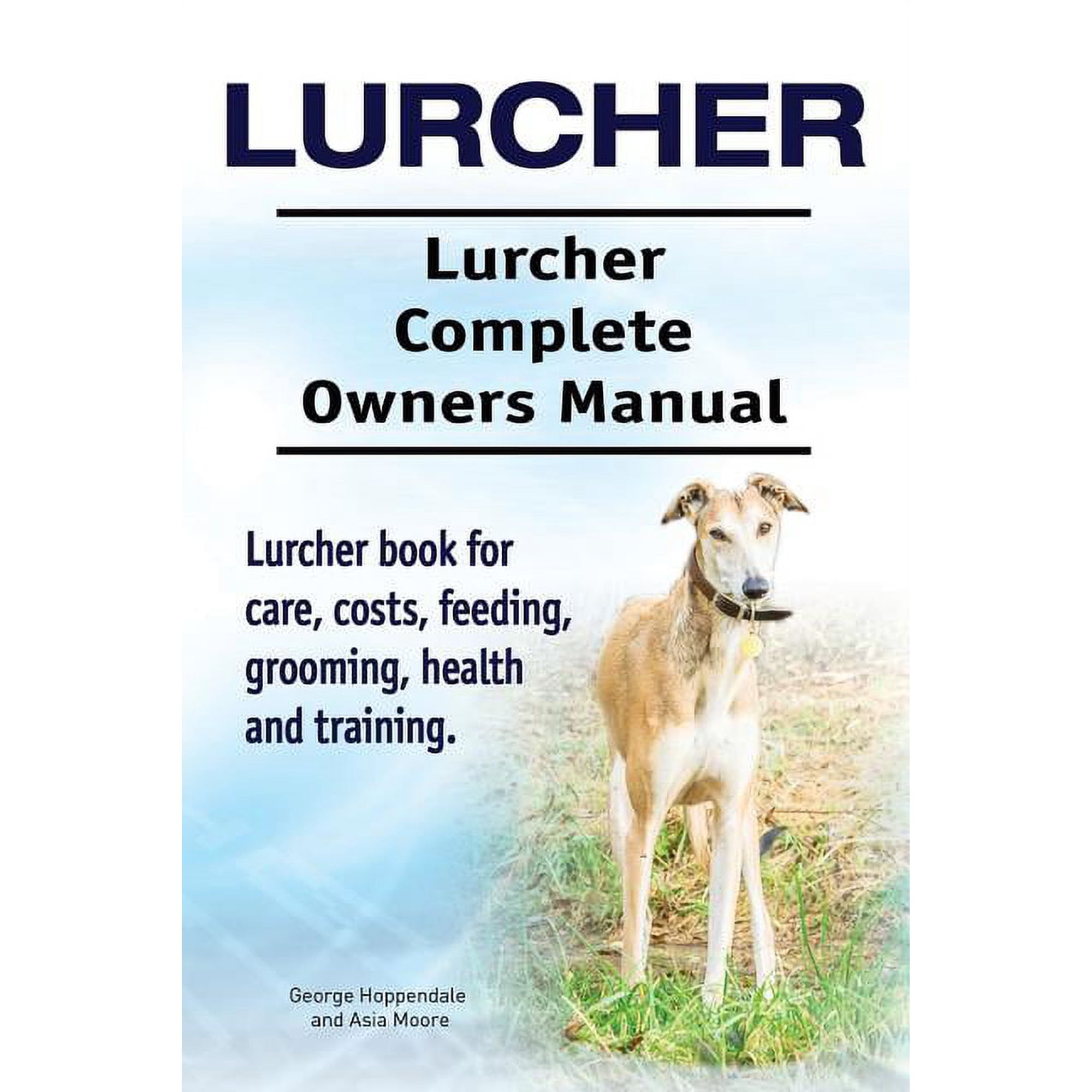 Lurcher. Lurcher Complete Owners Manual. Lurcher Book for Care, Costs, Feeding, Grooming, Health and Training.