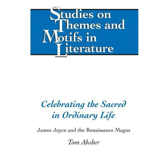 Studies on Themes and Motifs in Literature: Celebrating the Sacred in Ordinary Life: James Joyce and the Renaissance Magus (Hardcover)