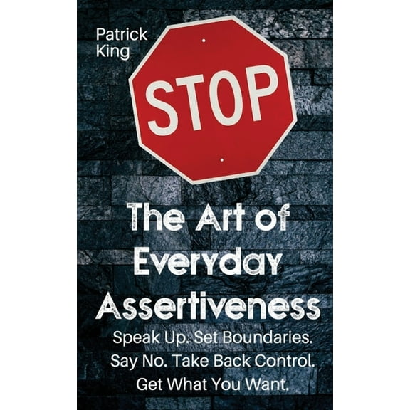 The Art of Everyday Assertiveness: Speak up. Set Boundaries. Say No. Take Back Control. Get What You Want, (Paperback)