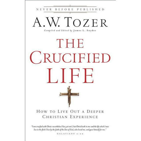 The Crucified Life: How to Live Out a Deeper Christian Experience, (Paperback)