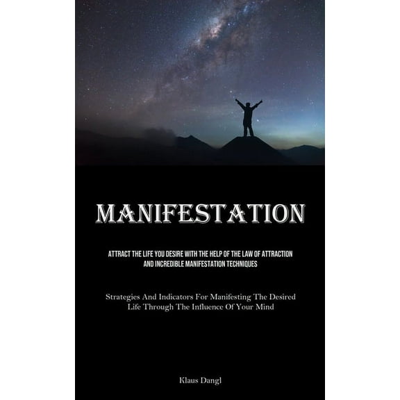 Manifestation: Attract The Life You Desire With The Help Of The Law Of Attraction And Incredible Manifestation Technique, (Paperback)
