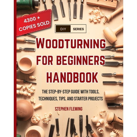 DIY Woodturning for Beginners Handbook: The Step-by-Step Guide with Tools, Techniques, Tips and Starter Projects, Book 6, (Paperback)