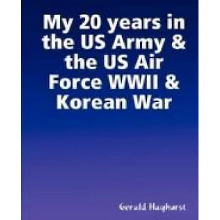 Us Army Air Force - My 20 Years in the US Army & the US Air Force WWII & Korean War