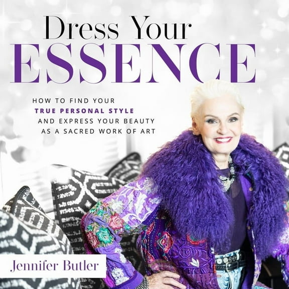 Dress Your Essence: How to Find Your True Personal Style and Express Your Beauty as a Sacred Work of Art, (Hardcover)