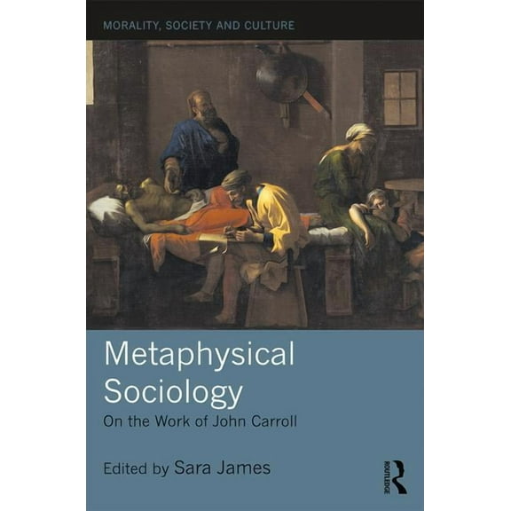 Morality, Society and Culture Metaphysical Sociology: On the Work of John Carroll, (Hardcover)