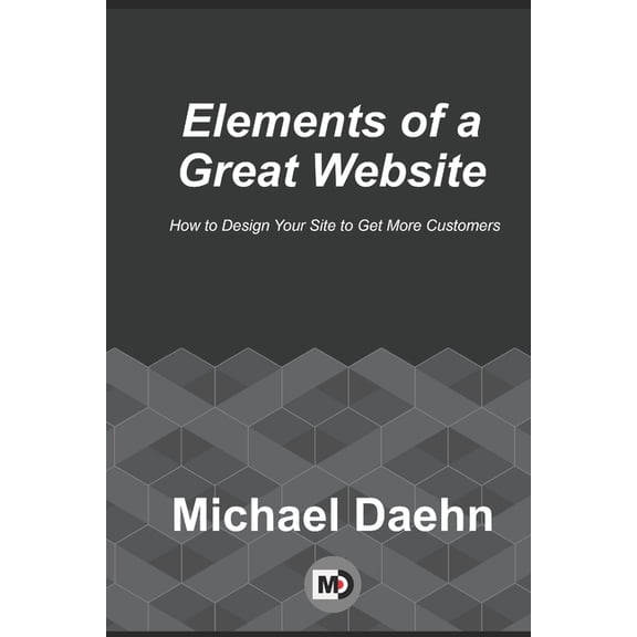 Elements of a Great Website : How to Design Your Site to Get More Customers (Paperback)