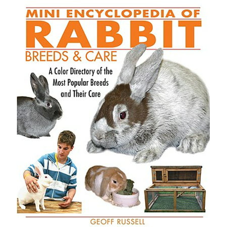Mini Encyclopedia of Rabbit Breeds and Care : A Color Directory of the Most Popular Breeds and Their